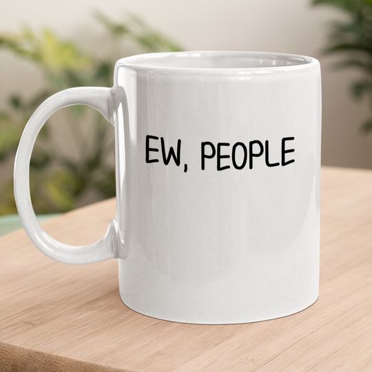 Funny, Ew, People Coffee Mug. Joke Sarcastic Mug For Family