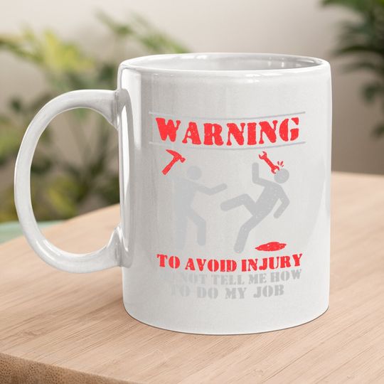 Warning To Avoid Injury Do Not Tell Me How To Do My Job Coffee Mug