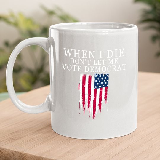 When I Die Don't Let Me Vote Democrat Coffee Mug