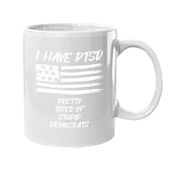I Have Ptsd Pretty Tired Of Stupid Democrats Funny Politics Coffee Mug