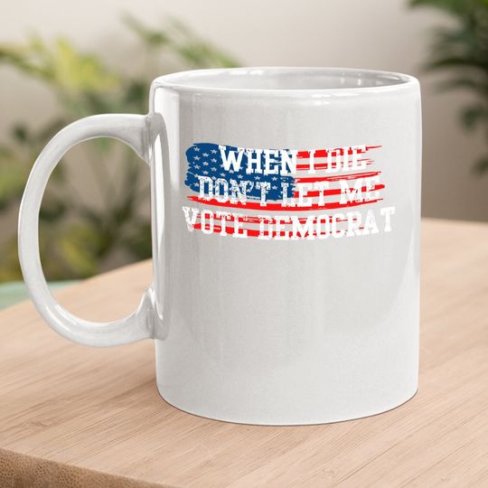 Funny When I Die Don't Let Me Vote Democrat Coffee Mug