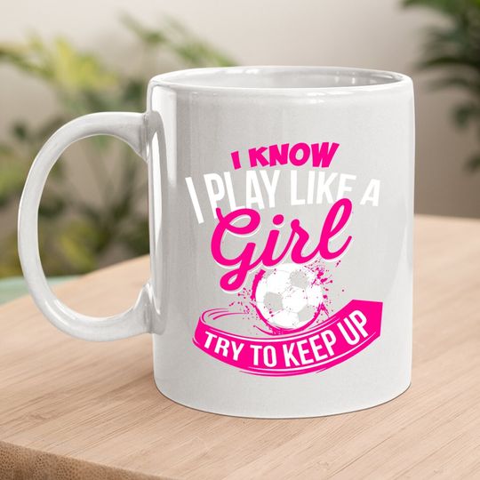 I Know I Play Like A Girl  soccer Coffee Mug
