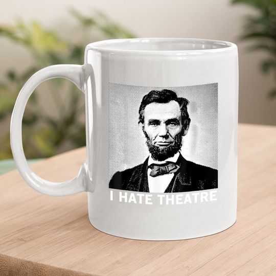 I Hate Theatre Abraham Lincoln Sarcastic Funny Cool Quote Coffee Mug