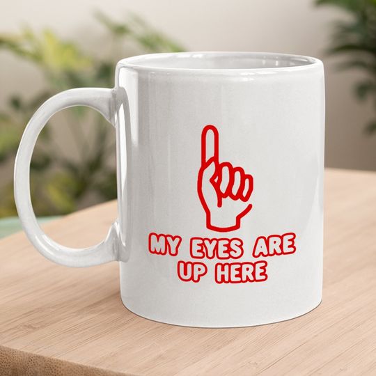 My Eyes Are Up Here Funny Coffee Mug