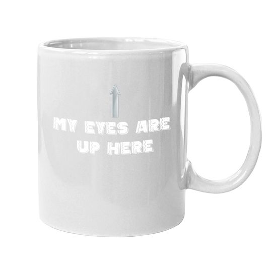 My Eyes Are Up Here Coffee Mug