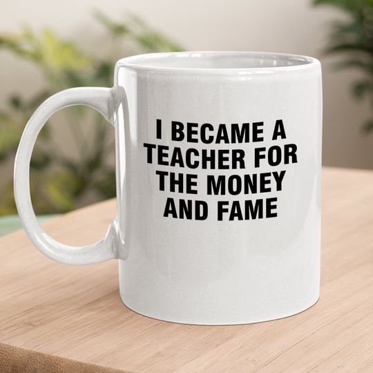 I Became A Teacher For The Money And Fame Coffee Mug