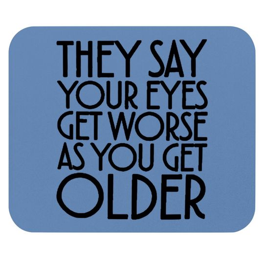 They Say Your Eyes Get Worse As You Get Older Mouse Pads