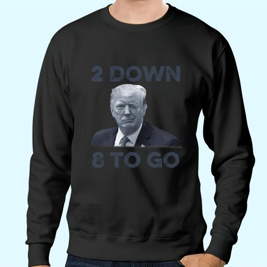 Discover Donald Trump 2 Down 8 To Go Sweatshirts