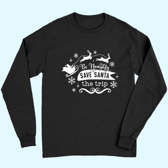 Discover Be Naughty Save Santa The Trip Funny Christmas Long Sleeves