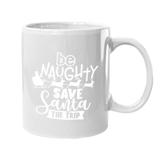 Be Naughty Save Santa The Trip Santa Mugs
