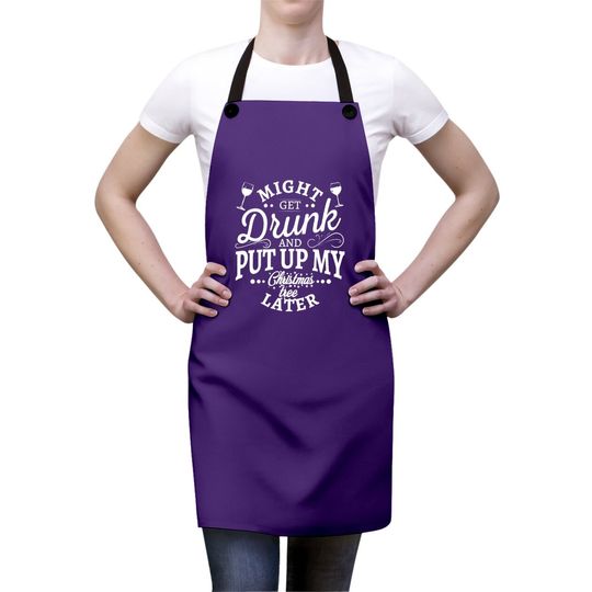 Might Get Drunk And Put Up My Christmas Tree Later Classic Aprons