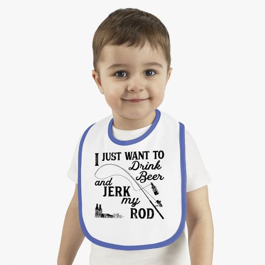 I Just Want To Drink Beer And Jerk My Rod Baby Bib Funny Fishing Graphic