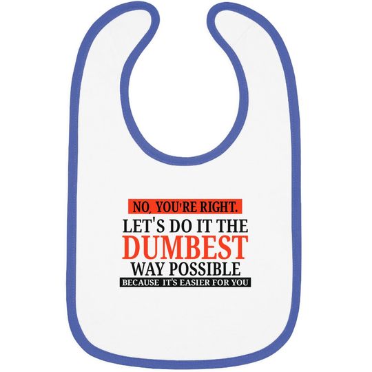 No You're Right Let's Do It The Dumbest Way Possible - Funny Sarcastic Humor Graphic Baby Bib