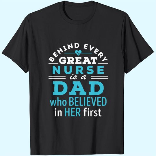 Nurse Dad Behind Every Great Nurse Is Dad Who Believed T Shirt