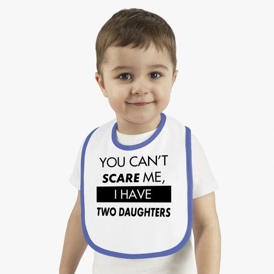 You Can't Scare Me, I Have Two Daughters | Funny Dad Daddy Cute Joke Baby Bib