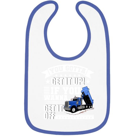 You Gotta Get It Up If You Wanna Get It Off Dump Truck Gift Baby Bib