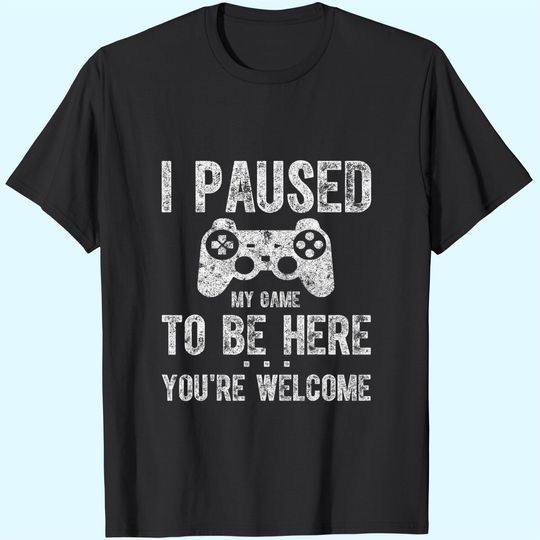 Paused My Game To Be Here You're Welcome T Shirt