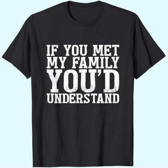 If You Met My Family You'd Understand Funny Tshirt for Men T-Shirt