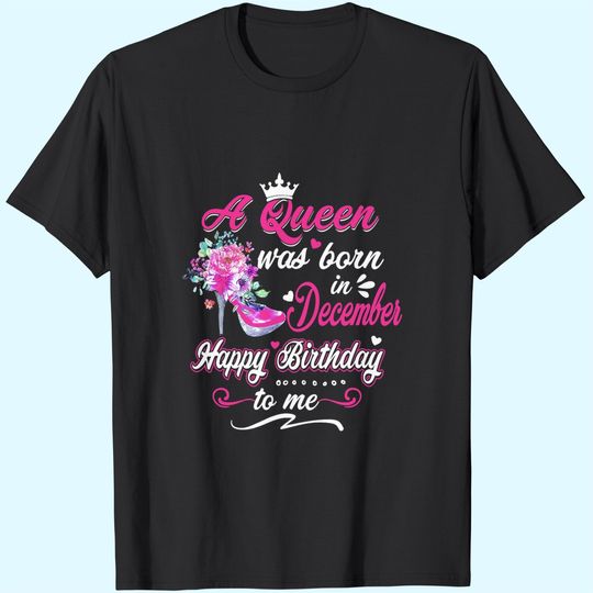 Happy Birthday To Me! A Queen Was Born In December Birthday T-Shirt