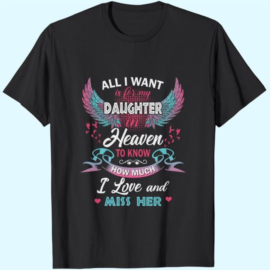 Discover All I Want Is My Daughter In Heaven To Know How Much I Love And Miss Her T Shirt