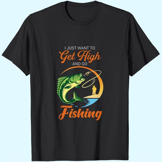 I Just Want Get High And Go Fishing T Shirt