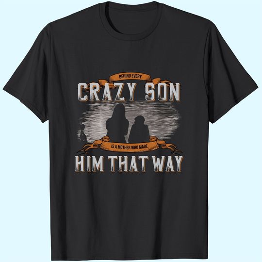 Discover Behind Every Crazy Son Is A Mother Who Made Him That Way T-Shirt