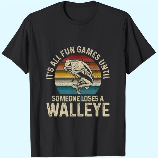 It's All Fun And Games Until Someone Loses A Walleye Fishing T-Shirt