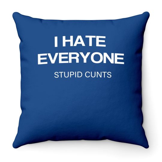 I Hate Everyone Stupid Cunts Throw Pillow