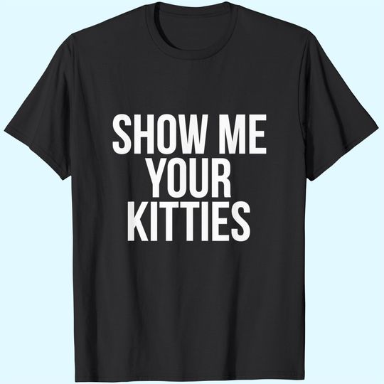 Show Me Your Kitties T-Shirt