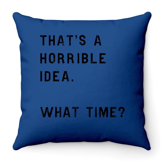 Thats A Horrible Idea What Time Throw Pillow Funny Sarcastic Cool Humor Top