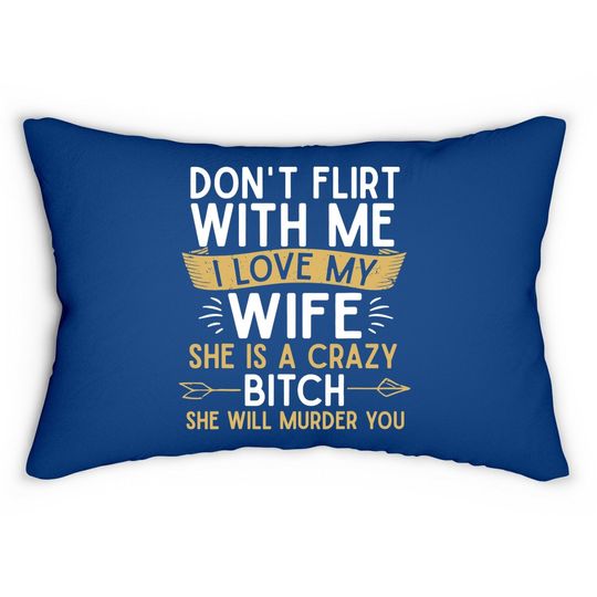 Don't Flirt With Me I Love My Wife She Is Crazy Will Murder Lumbar Pillow
