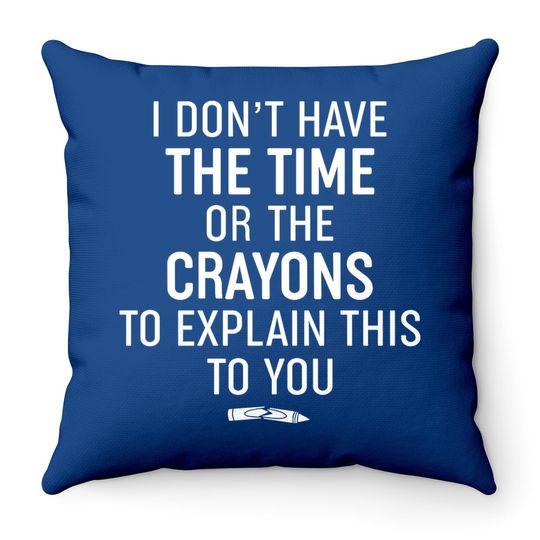 Throw Pillow I Don't Have The Time Or The Crayons To Explain This To You Throw Pillow Funny