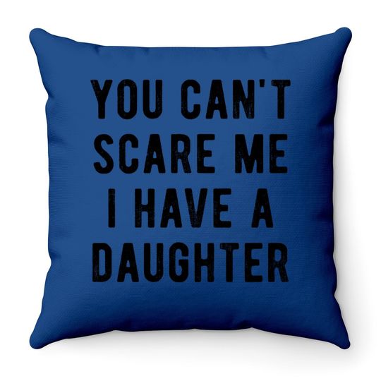 Throw Pillow You Cant Scare Me I Have A Daughter Throw Pillow Funny Sarcastic Gift For Dad