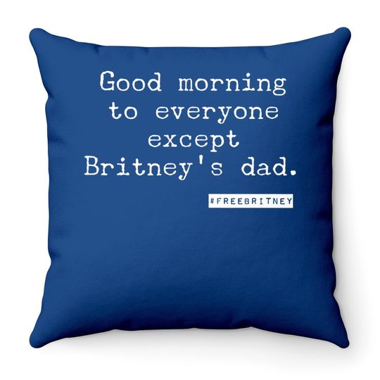 Free Britney/ Good Morning To Everyone Except Britney's Dad. Throw Pillow