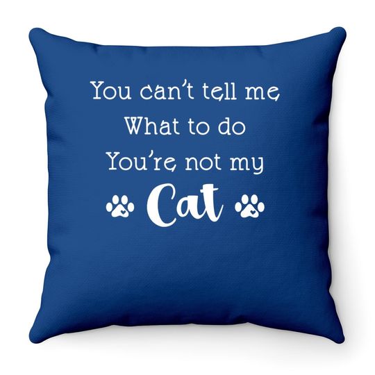 You Can't Tell Me What To Do You're Not My Cat Lover Quote Throw Pillow
