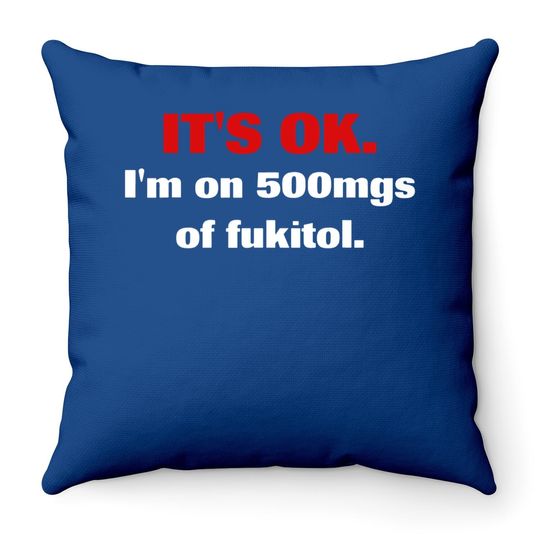 It's Ok I'm On 500mgs Of Fukitol Throw Pillow