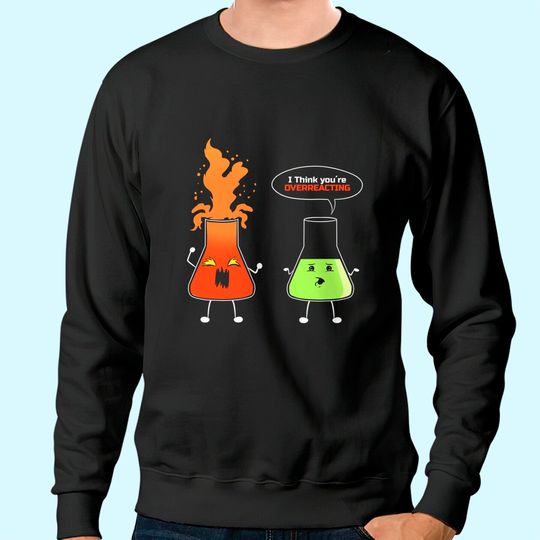 Chemist - I think you're overreacting - Nerd Chemistry Sweatshirt