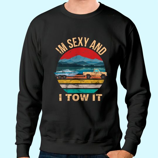 Im Sexy and I Tow It Funny Boating Sweatshirt - Boat Owner Sweatshirt