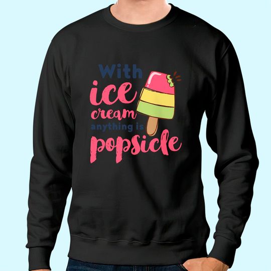 With Ice Cream Anything Is Popsicle Cute Funny Summer Pun Sweatshirt