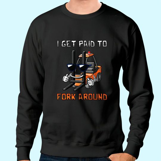 I Get Paid To Fork Around Forklift Driver Sweatshirt