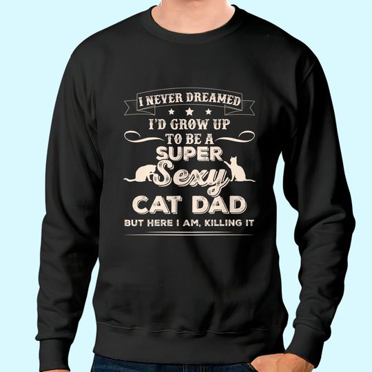 Mens I Never Dreamed I'd Grow Up To Be A Sexy Cat Dad Sweatshirt
