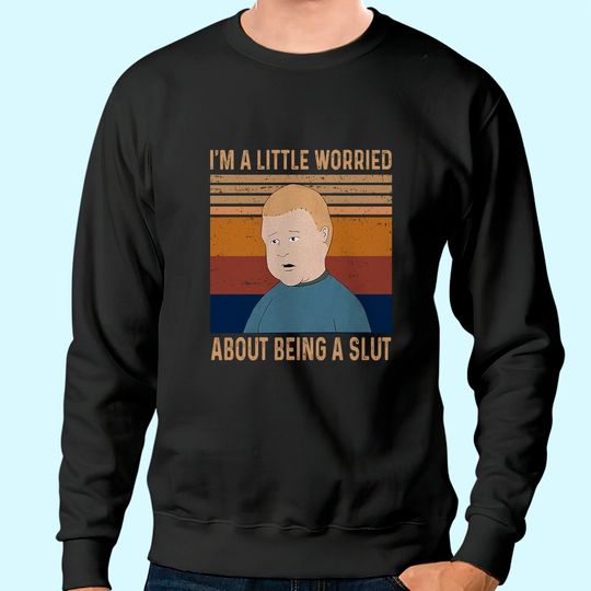 King of The Hill Bobby Hill I&rsquo;m A Little Worried About Being A Slut Unisex Sweatshirt