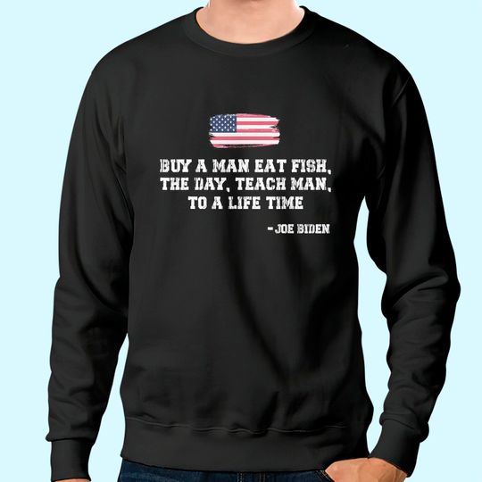 Mens Buy a Man Eat Fish the Day Teach Man Funny Joe Biden Quote Sweatshirt