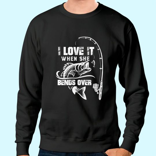 Mens I Love It When She Bends Over - Funny Fishing Quote Gift Sweatshirt