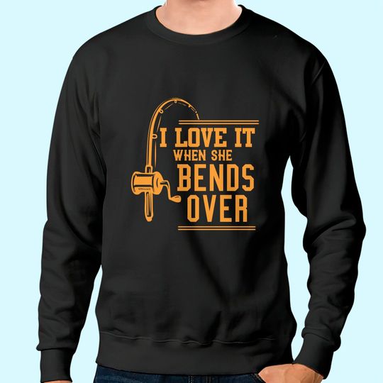I Love It When She Bends Over Sweatshirt Novelty Fishing Gift Sweatshirt