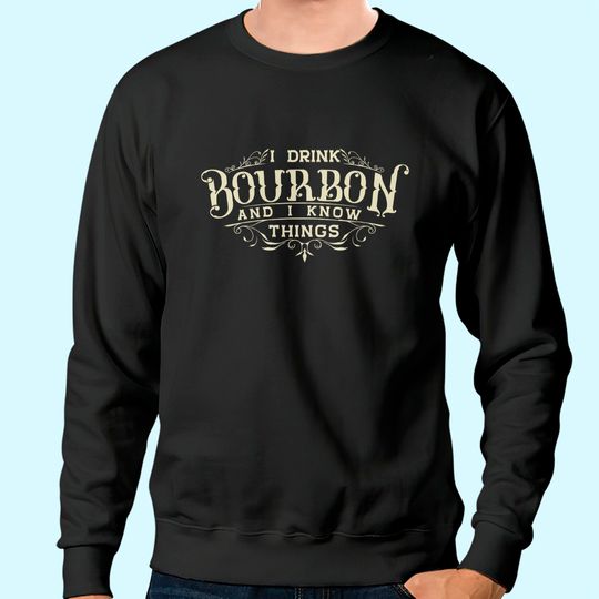 I Drink Bourbon And I Know Things Sweatshirt