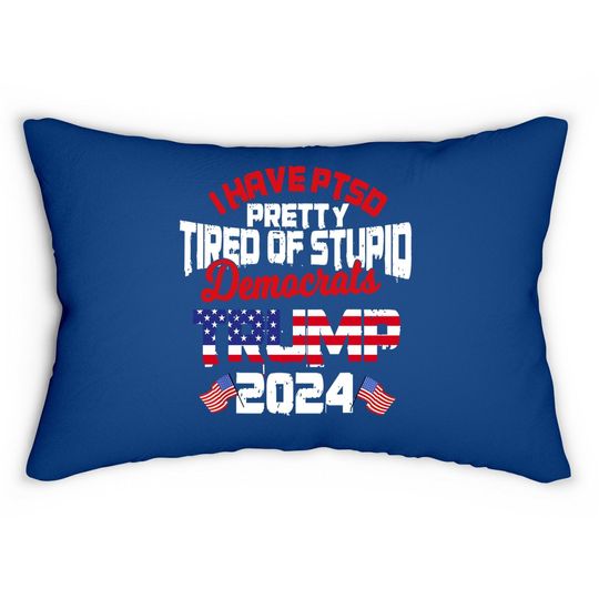I Have Ptsd Pretty Tired Of Stupid Democrats Trump 2024 Lumbar Pillow