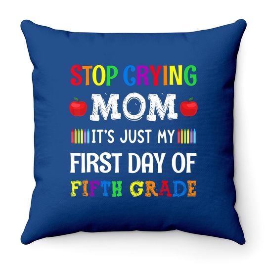 Stop Crying Mom It's Just My First Day Of Fifth Grade Throw Pillow