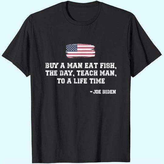Mens Buy a Man Eat Fish the Day Teach Man Funny Joe Biden Quote T-Shirt