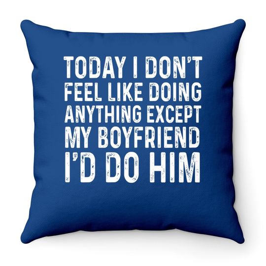 I Don't Feel Like Doing Anything Except My Boyfriend Funny Throw Pillow